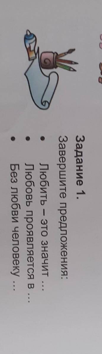 Задание 1. Завершите предложения:Любить – это значит ...Любовь проявляется в ...Без любви человеку .