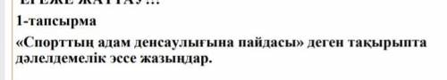 1-тапсырма Спорттың адам денсаулығына пайдасы деген тақырыпта дәлелдемелік эссе жазыңдар.​