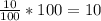 \frac{10}{100} *100=10