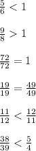 \frac{5}{6} < 1 \\ \\ \frac{9}{8} 1 \\ \\ \frac{72}{72} = 1 \\ \\ \frac{19}{19} = \frac{49}{49} \\ \\ \frac{11}{12} < \frac{12}{11} \\ \\ \frac{38}{39} < \frac{5}{4}