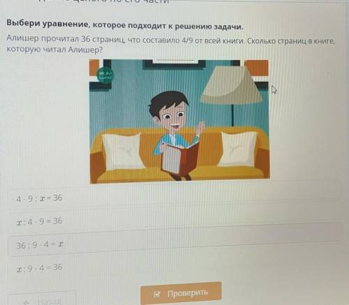 Выбери уравнение, которое подходит к решению задачи. Алишер прочитал 36 страниц, что составило 4/9 о