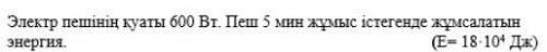 Мощность электропечи 600 Вт. Энергия, затрачиваемая при работе печи 5 мин.(E = 18∙10 4 Дж)