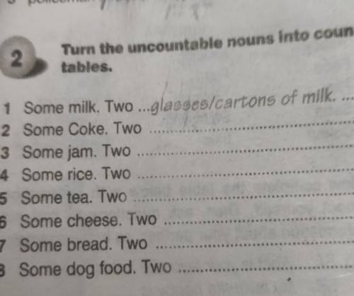 2 Turn the uncountable nouns into countables.1 Some milk. Two ...glasses cartons of milk...2 Some Co