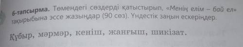 6-тапсырма. Төмендегі сөздерді қатыстырып, «Менің елім - бай ел» тақырыбына эссе жазыңдар (90 сөз).