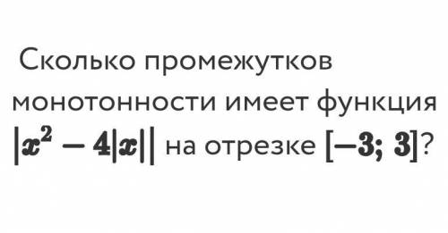 Сколько промежутков монотонности имеет функция |x2-4|x|| на отрезке [-3;3]