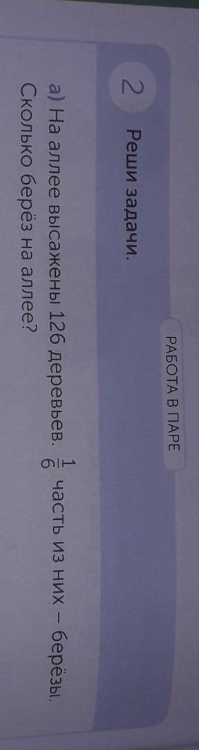 РАБОТА В ПАРЕ 2Реши задачи.а) На аллее высажены 126 деревьев. В часть из них - берёзы.Сколько берёз