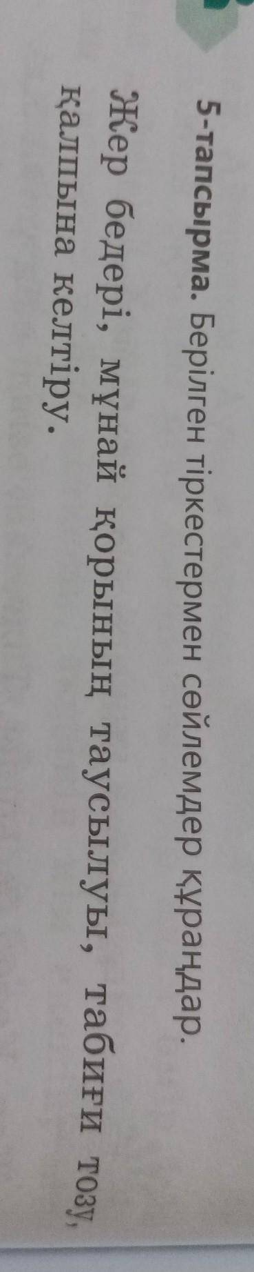 5-тапсырма. Берілген тіркестермен сөйлемдер құраңдар. Жер бедері, мұнай қорының таусылуы, табиғи тоз