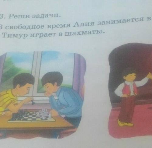 3. Реши задачи. В свободное время Алия занимается в кружке народных танцев аТимур играет в шахматы.​