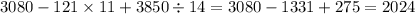 3080 - 121 \times 11 + 3850 \div 14 = 3080 - 1331 + 275 = 2024