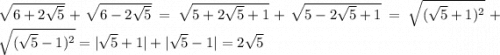 \sqrt{6+2\sqrt{5} }+\sqrt{6-2\sqrt{5} } =\sqrt{5+2\sqrt{5} +1}+\sqrt{5-2\sqrt{5} +1}=\sqrt{(\sqrt{5}+1)^2 }+ \sqrt{(\sqrt{5}-1)^2 }=|\sqrt{5}+ 1|+|\sqrt{5}-1|=2\sqrt{5}