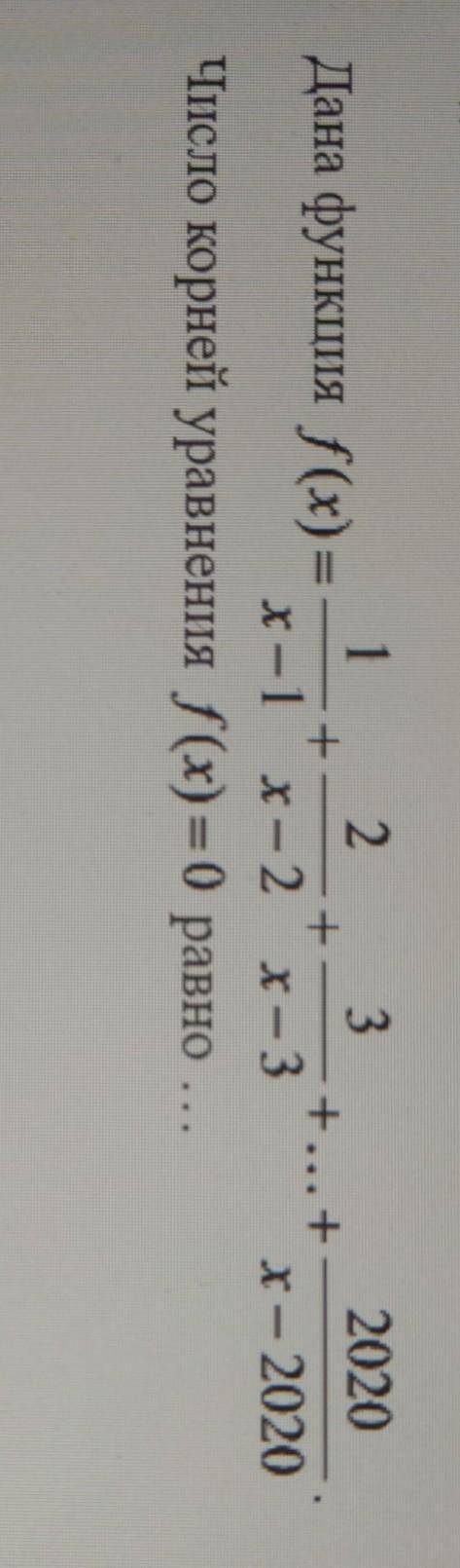 Дана функция f(x)=1/(x-1)+2/(x-2)+3/(x-3)+...+2020/(x-2020) Число корней уравнения f(x)=0 равно...​