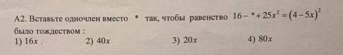 А2. Вставьте одночлен вместо * так, чтобы равенство 16- *+ 25х2 = (4 – 5х)2 было тождеством 1) 16x