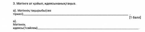 3. Мәтінге ат қойып, идеясынанықтаңыз. a). мәтіннің тақырыбы(сез тіркесі) ә) мәтіннің идеясы(1сейлем