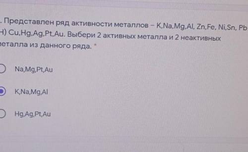 3. Представлен ряд активности металлов – К.,Na,Mg.AI, Zn,Fe, Ni, Sn, Pb (H) Cu,Hg.Ag.Pt,Au. Выбери 2