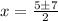 x = \frac{5\pm 7}{2}