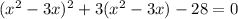 (x {}^{2} - 3x) {}^{2} + 3(x {}^{2} - 3x) - 28 = 0