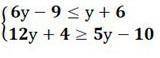 Решите неравенства {6y-9≤y+6 {12y+4≥5y​