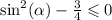 \sin^{2} ( \alpha ) -\frac{3}{4} \leqslant 0