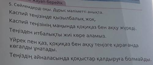 5. Сөйлемдерді оқы. Дұрыс мәліметті анықта. Каспий теңізінде қызылбалық жоқ.Каспий теңізінің маңында