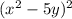 ( {x}^{2} - 5y) {}^{2}