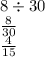 8 \div 30 \\ \frac{8}{30 } \\ \frac{4}{15}