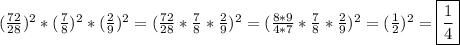 (\frac{72}{28})^{2}*(\frac{7}{8} )^{2}*(\frac{2}{9})^{2}=(\frac{72}{28}*\frac{7}{8}*\frac{2}{9})^{2}=(\frac{8*9}{4*7}*\frac{7}{8}*\frac{2}{9})^{2}=(\frac{1}{2})^{2}=\boxed{\frac{1}{4}}