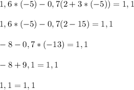 1,6*(-5)-0,7(2+3*(-5))=1,1\\\\1,6*(-5)-0,7(2-15)=1,1\\\\-8-0,7*(-13)=1,1\\\\-8+9,1=1,1\\\\1,1=1,1