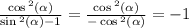 \frac{ \cos {}^{2} ( \alpha ) }{ \sin {}^{2} ( \alpha ) - 1 } = \frac{ \cos {}^{2} ( \alpha ) }{ - \cos {}^{2} ( \alpha ) } = - 1 \\