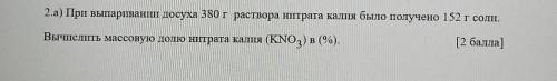 2.а) При выпариваниши досуха 380 г раствора нитрата калия было получено 152 г соли. Вычислить массов