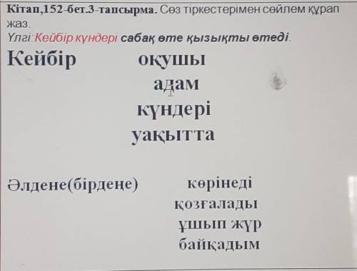 Кітап,152-бет.3-тапсырма. Сөз тіркестерімен сөйлем құрап жаз.Үлгі:Кейбір күндері сабақ өте қызықты ө