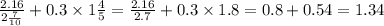 \frac{2.16}{2 \frac{7}{10} } + 0.3 \times 1 \frac{4}{5} = \frac{2.16}{2.7} + 0.3 \times 1.8 = 0.8 + 0.54 = 1.34