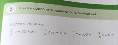 5 Я могу проверить правильность вычислений.Исправь ошибки.2 чче 20 мин2.4 сут, = 12 ч4Т= 500 кг2Ц =