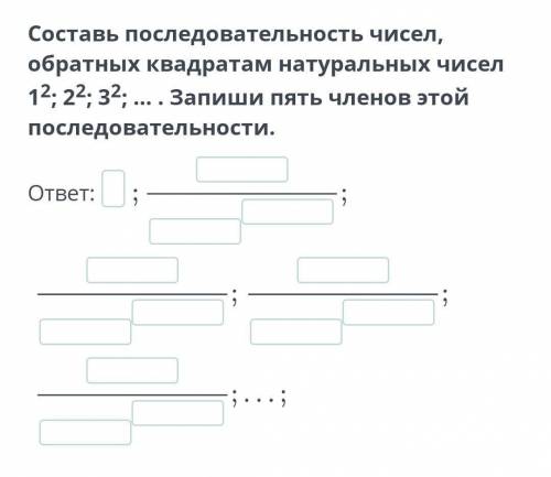 Составь последовательность чисел, обратных квадратам натуральных чисел 12; 22; 32; … . Запиши пять ч