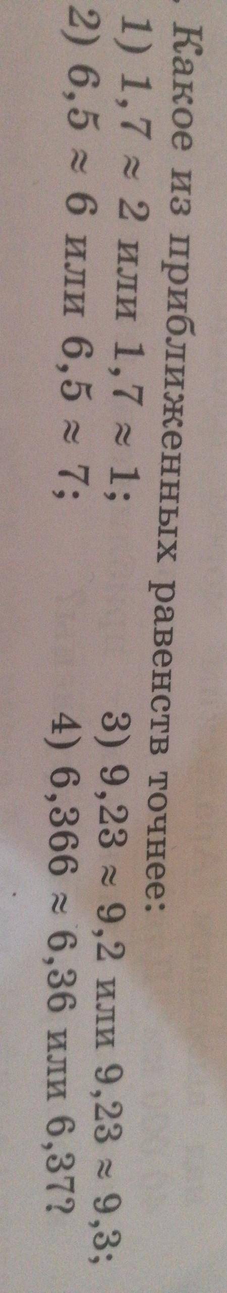Какое из приближенных равенств точнее: 1) 1,7 = 2 или 1,7 = 1;3) 9,23 ~ 9,2 или 9,23 х 9,3;2) 6,5 х