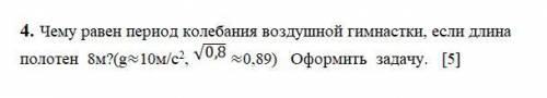 Чему равен период колебания воздушной гимнастки, если длина полотен 8м?(g≈10м/с2, ≈0,89) Оформить за