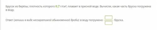 Брусок из берёзы, плотность которого 0,7 г/см³, плавает в пресной воде. Вычисли, какая часть бруска