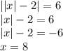 | |x| - 2 | = 6 \\ |x| - 2 = 6 \\ |x| - 2 = - 6 \\ x = 8