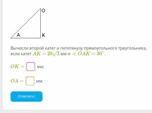 Вычисли второй катет и гипотенузу прямоугольного треугольника, если катет AK= 20√3 мм и ∢ OAK= 30°.