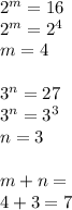 {2}^{m} = 16 \\ {2}^{m} = {2}^{4} \\ m = 4 \\ \\ {3}^{n} = 27 \\ {3}^{n} = {3}^{3} \\ n = 3 \\ \\ m + n = \\ 4 + 3 = 7