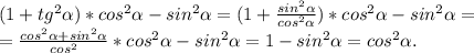 (1+tg^2\alpha )*cos^2\alpha -sin^2\alpha =(1+\frac{sin^2\alpha }{cos^2\alpha })*cos^2\alpha -sin^2\alpha =\\=\frac{cos^2\alpha +sin^2\alpha }{cos^2}*cos^2\alpha -sin^2\alpha = 1-sin^2\alpha =cos^2\alpha .