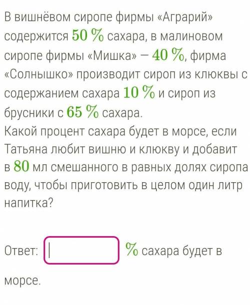 В вишнёвом сиропе фирмы «Аграрий» содержится 50 % сахара, в малиновом сиропе фирмы «Мишка» — 40 %, ф