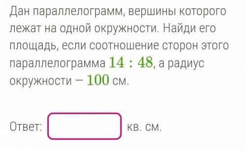 Дан параллелограмм, вершины которого лежат на одной окружности. Найди его площадь, если соотношение