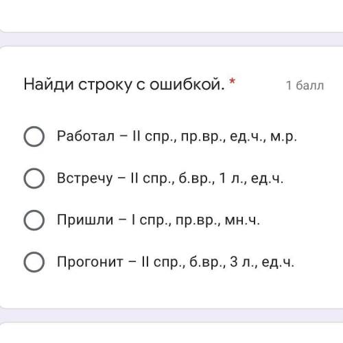 Работал – II спр., пр.вр., ед.ч., м.р. Встречу – II спр., б.вр., 1 л., ед.ч. Пришли – I спр., пр.вр.