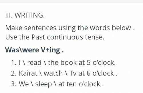 тжб английский III. WRITING.Make sentences using the words below. Use the Past continuous tense.Was\