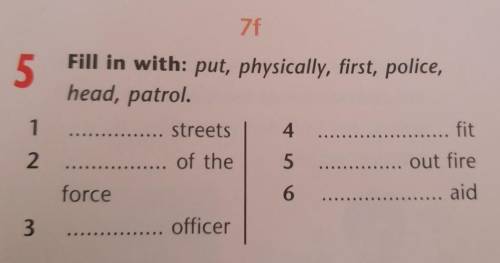 Fill in with:put,physically,first,police,head,patrol 1 streets2 of the force3 officer4 fit5 out fire