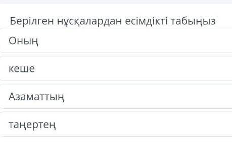 Берілген нұсқалардан есімдікті табыңызОныңкешеАзаматтыңтаңертең​ .дұрыс болсын