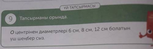 9 Тапсырманы орында.О центрінен диаметрлері 6 см, в см, 12 см болатын​