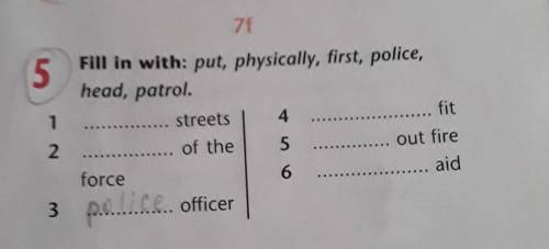 5 Fill in with: put, physically, first, police,head, patrol.streets4 fit of the 5 out fireforce6aid1