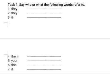 Task 1. Say who or what the following words refer to. 1 they2. they4 them5. your6. this7.it​