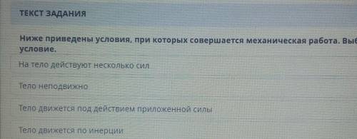 Ниже приведены условия при которых совершается механическая работа выберите верные условия​